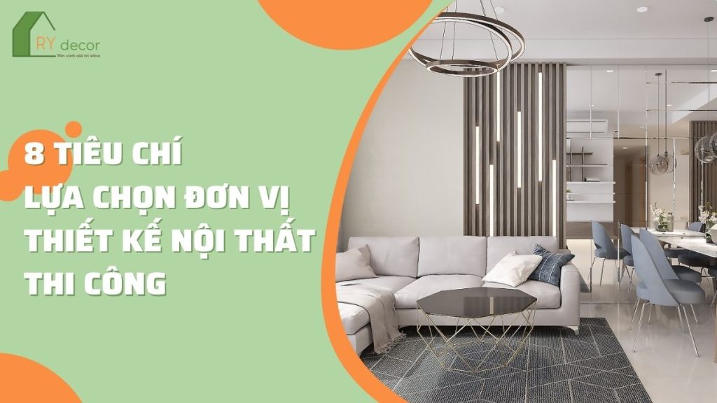 8 TIÊU CHÍ LỰA CHỌN ĐƠN VỊ THIẾT KẾ THI CÔNG NỘI THẤT UY TÍN 1 8
